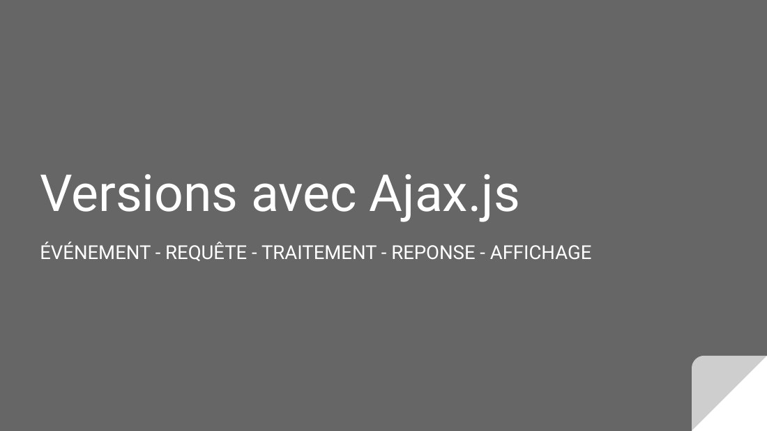Versions avec Ajax.js - ÉVÉNEMENT - REQUÊTE - TRAITEMENT - REPONSE - AFFICHAGE