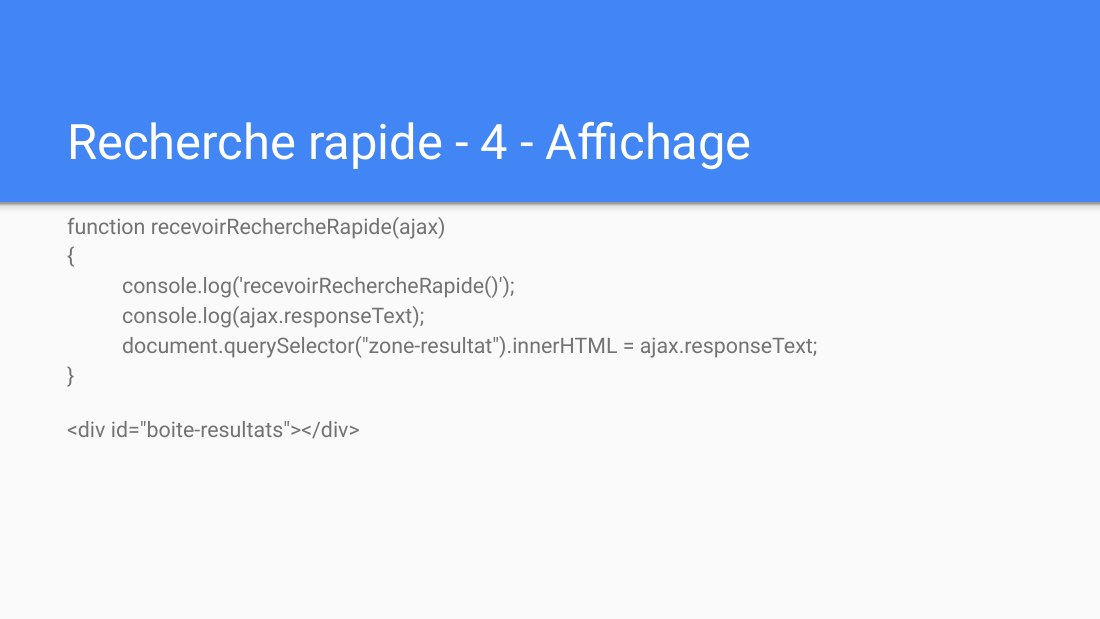 Recherche rapide - 4 - Affichage - function recevoirRechercheRapide(ajax) { console.log('recevoirRechercheRapide()'); console.log(ajax.responseText); document.querySelector("zone-resultat").innerHTML = ajax.responseText; } - <div id="boite-resultats"></div>