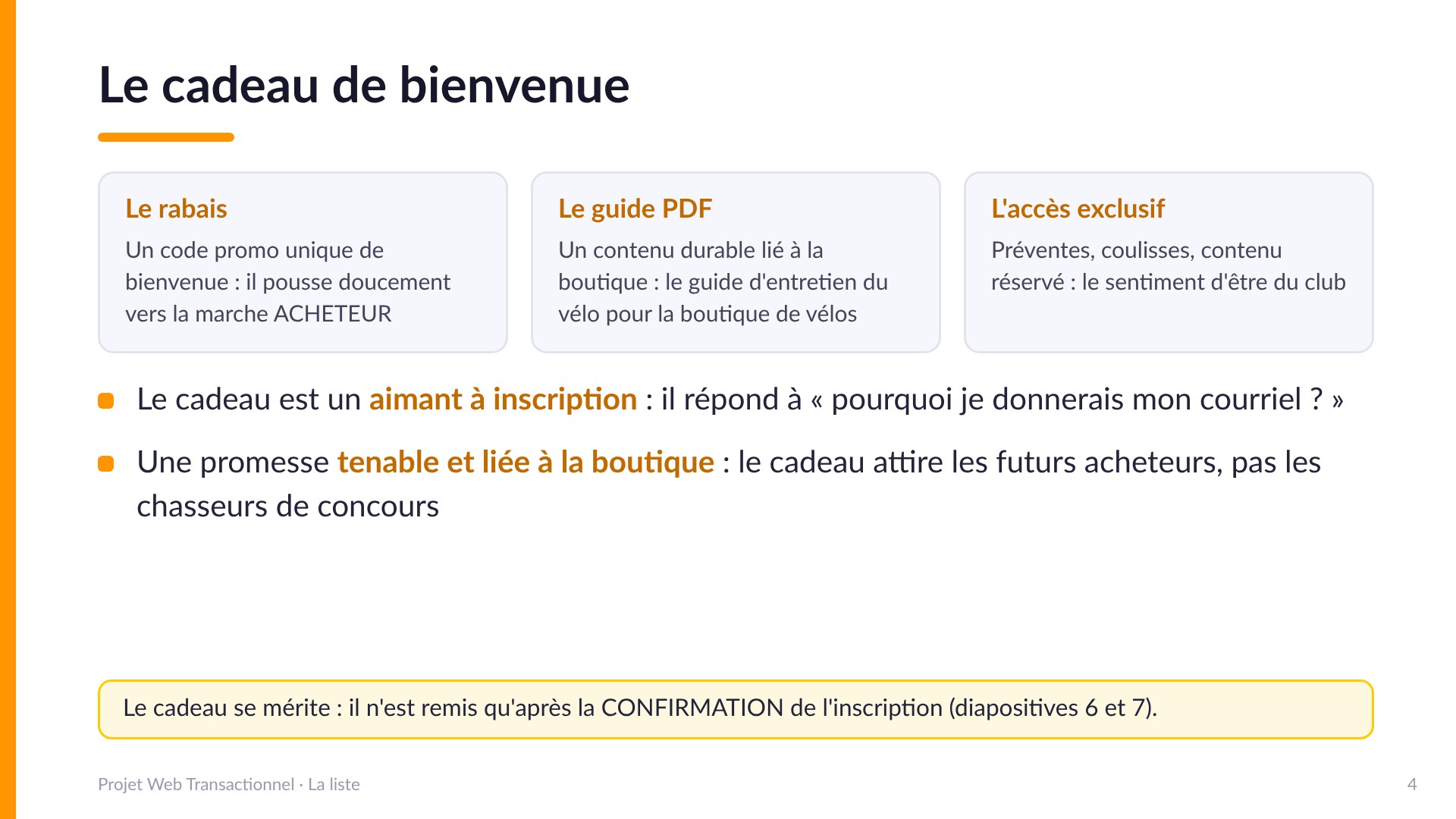 Le cadeau de bienvenue - Trois familles : le rabais (code promo unique qui pousse vers la marche ACHETEUR), le guide PDF (contenu durable lié à la boutique, comme le guide d'entretien du vélo), l'accès exclusif (préventes, coulisses). Le cadeau est un aimant à inscription : il répond à « pourquoi je donnerais mon courriel ? ». Promesse tenable et liée à la boutique. Le cadeau n'est remis qu'après la CONFIRMATION de l'inscription.