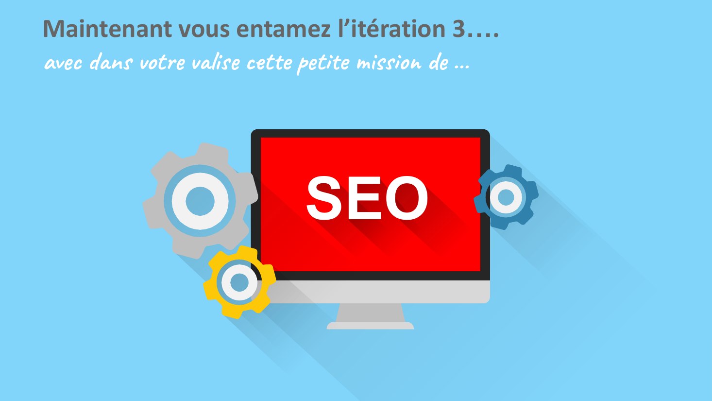 SEO - Maintenant vous entamez l’itération 3…. - avec dans votre valise cette petite mission de ...