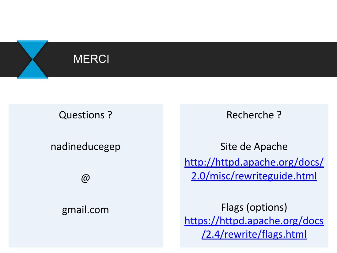 Recherche ? - Site de Apache - http://httpd.apache.org/docs/2.0/misc/rewriteguide.html - Flags (options) https://httpd.apache.org/docs/2.4/rewrite/flags.html - Questions ? - nadineducegep - @ - gmail.com - MERCI