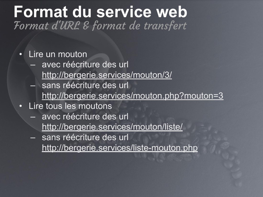 Format du service web - Lire un mouton - avec réécriture des url http://bergerie.services/mouton/3/ - sans réécriture des url http://bergerie.services/mouton.php?mouton=3 - Lire tous les moutons - avec réécriture des url http://bergerie.services/mouton/liste/ - sans réécriture des url http://bergerie.services/liste-mouton.php - Format d'URL & format de transfert