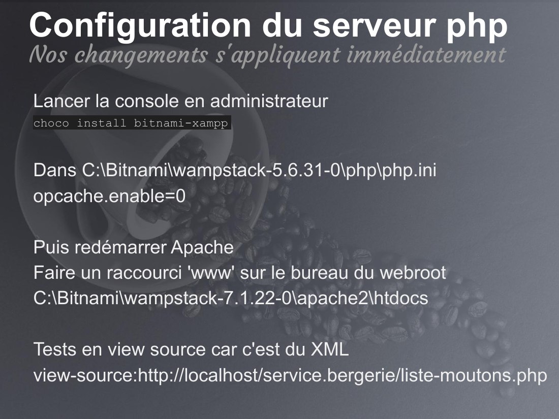 Configuration du serveur php - Lancer la console en administrateur - choco install bitnami-xampp - Dans C:\Bitnami\wampstack-5.6.31-0\php\php.ini - opcache.enable=0 - Puis redémarrer Apache - Faire un raccourci 'www' sur le bureau du webroot - C:\Bitnami\wampstack-7.1.22-0\apache2\htdocs - Tests en view source car c'est du XML - view-source:http://localhost/service.bergerie/liste-moutons.php -…