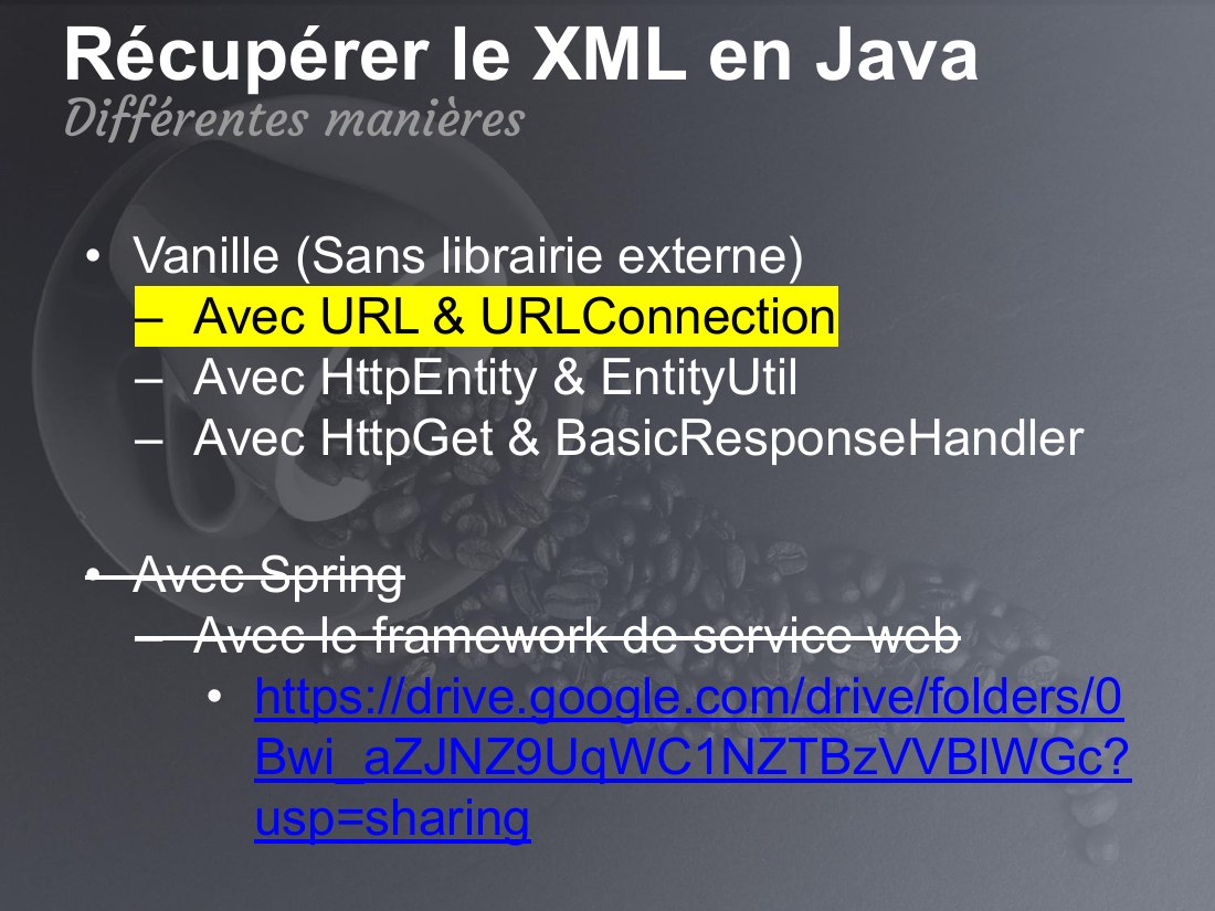 Récupérer le XML en Java - Vanille (Sans librairie externe) - Avec URL & URLConnection - Avec HttpEntity & EntityUtil - Avec HttpGet & BasicResponseHandler - Avec Spring - Avec le framework de service web - https://drive.google.com/drive/folders/0Bwi_aZJNZ9UqWC1NZTBzVVBlWGc?usp=sharing - Différentes manières