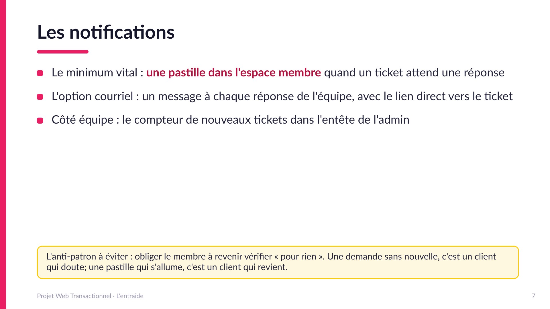 Les notifications - Le minimum vital : une pastille dans l'espace membre quand un ticket attend une réponse; l'option courriel avec lien direct; le compteur de nouveaux tickets dans l'admin. L'anti-patron : obliger le membre à revenir vérifier pour rien.