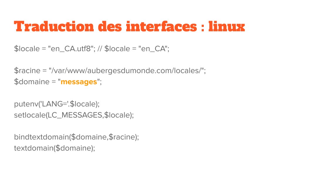 Traduction des interfaces : linux - $locale = "en_CA.utf8"; // $locale = "en_CA"; - $racine = "/var/www/aubergesdumonde.com/locales/"; - $domaine = " messages "; - putenv('LANG='.$locale); - setlocale(LC_MESSAGES,$locale); - bindtextdomain($domaine,$racine); - textdomain($domaine);